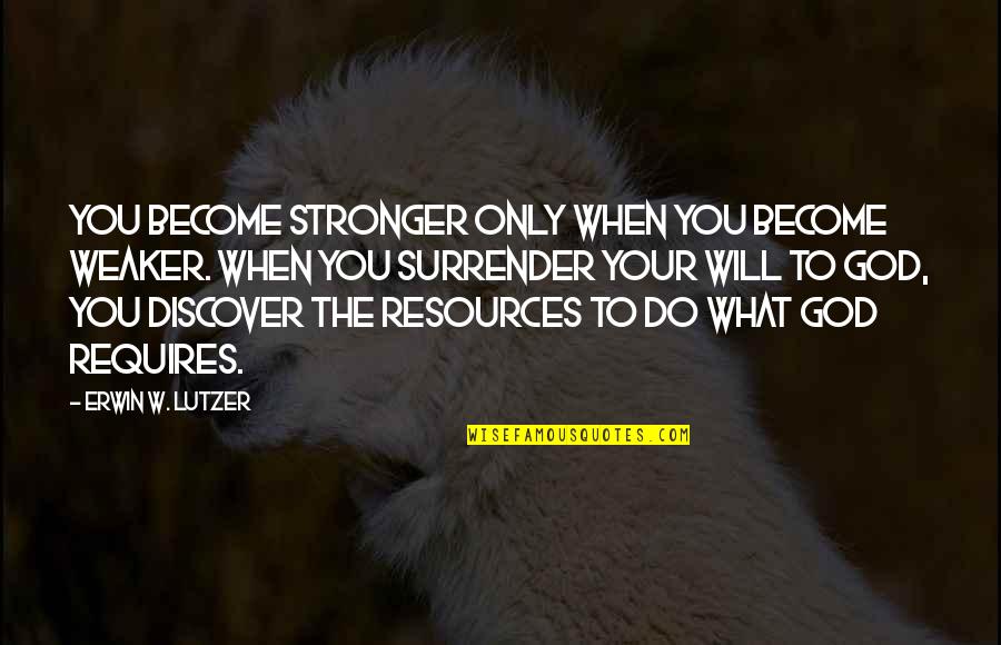 Vrone Quotes By Erwin W. Lutzer: You become stronger only when you become weaker.