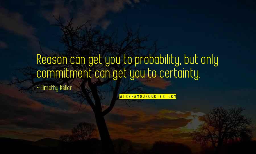 Vronie Quotes By Timothy Keller: Reason can get you to probability, but only