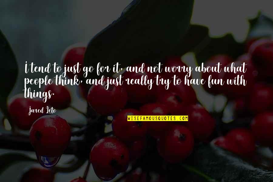 Vronskij Quotes By Jared Leto: I tend to just go for it, and Vronskij Quotes By Jared Leto: I tend to just go for it, and