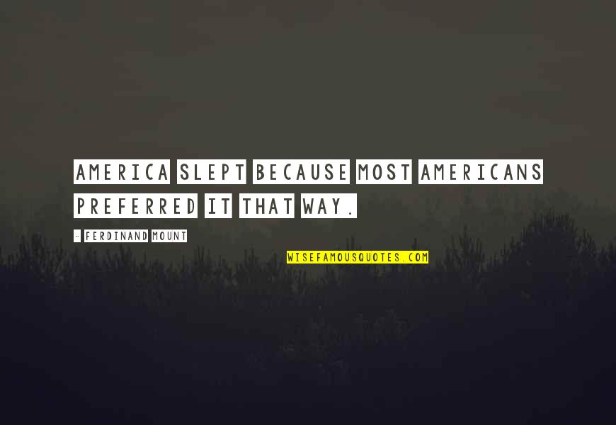 Vroon Fil Quotes By Ferdinand Mount: America slept because most Americans preferred it that Vroon Fil Quotes By Ferdinand Mount: America slept because most Americans preferred it that