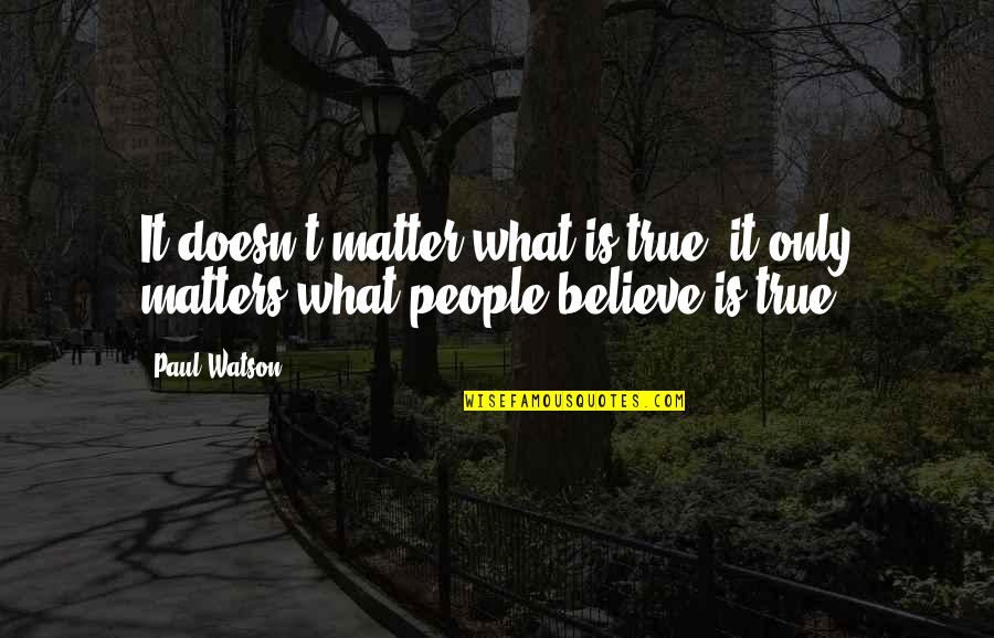 Vroum Vroum Quotes By Paul Watson: It doesn't matter what is true, it only