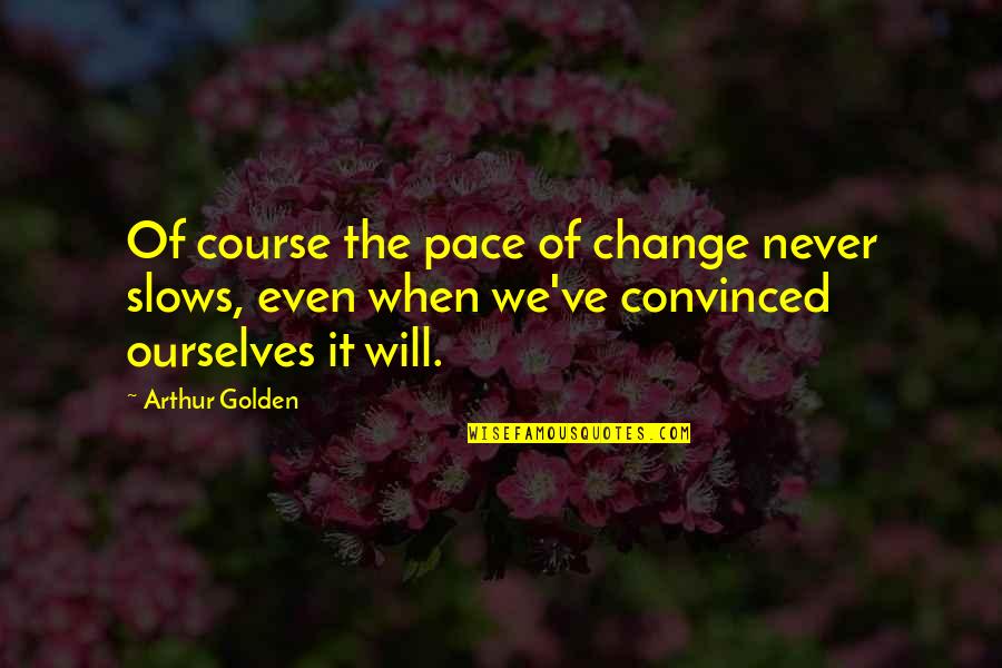 Vrouwelijke Quotes By Arthur Golden: Of course the pace of change never slows, Vrouwelijke Quotes By Arthur Golden: Of course the pace of change never slows,