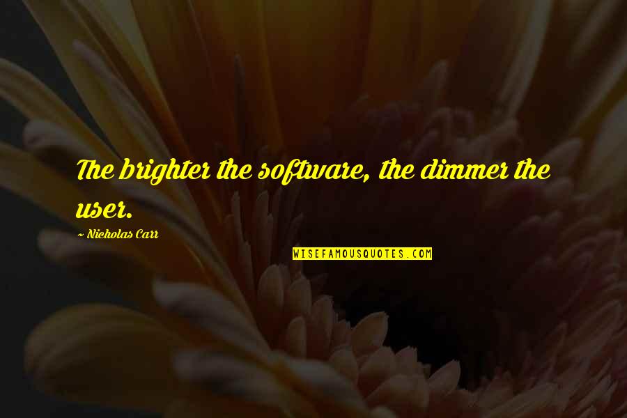 Vrouwelijke Quotes By Nicholas Carr: The brighter the software, the dimmer the user. Vrouwelijke Quotes By Nicholas Carr: The brighter the software, the dimmer the user.