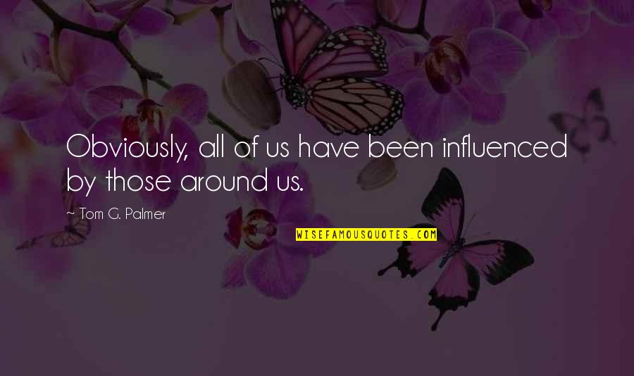 Vrp Quotes By Tom G. Palmer: Obviously, all of us have been influenced by Vrp Quotes By Tom G. Palmer: Obviously, all of us have been influenced by