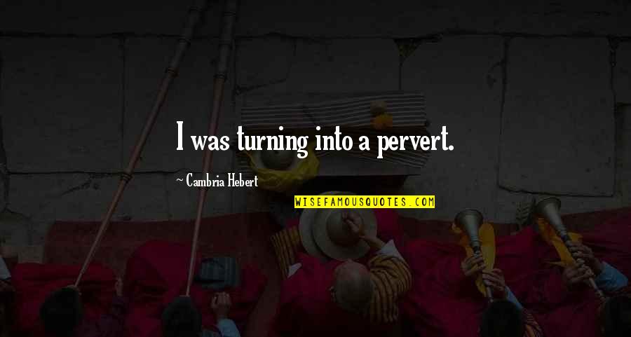 Vrtacky Quotes By Cambria Hebert: I was turning into a pervert.