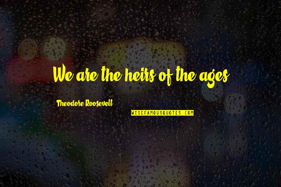 Vrtoglavice Quotes By Theodore Roosevelt: We are the heirs of the ages Vrtoglavice Quotes By Theodore Roosevelt: We are the heirs of the ages