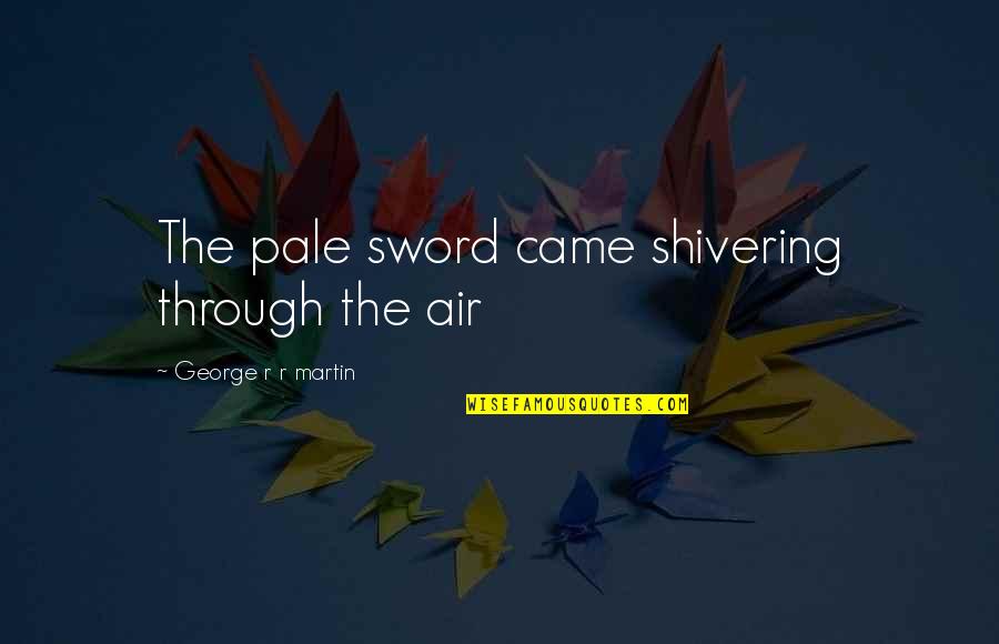 Vrtsob Quotes By George R R Martin: The pale sword came shivering through the air Vrtsob Quotes By George R R Martin: The pale sword came shivering through the air