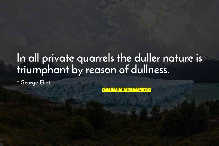 Vrttigo Quotes By George Eliot: In all private quarrels the duller nature is
