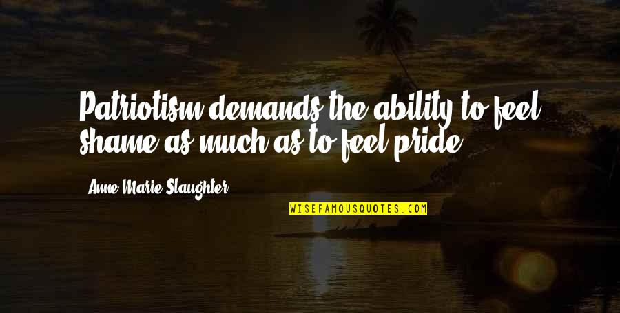 Vruck Quotes By Anne-Marie Slaughter: Patriotism demands the ability to feel shame as Vruck Quotes By Anne-Marie Slaughter: Patriotism demands the ability to feel shame as