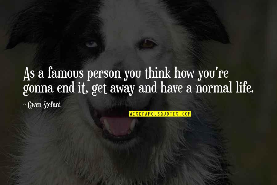 Vrunda Gajendra Quotes By Gwen Stefani: As a famous person you think how you're Vrunda Gajendra Quotes By Gwen Stefani: As a famous person you think how you're