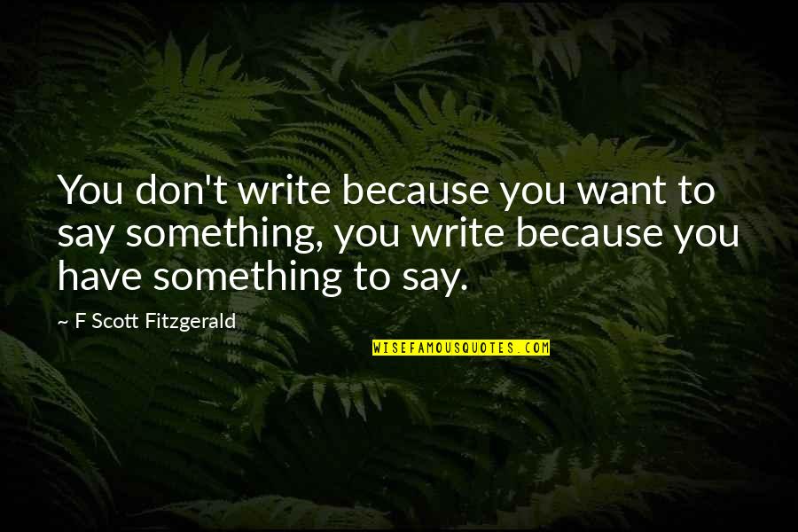 Vrushali Sharma Quotes By F Scott Fitzgerald: You don't write because you want to say