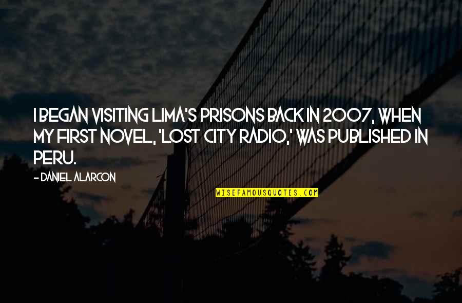 Vrutak Zagreb Quotes By Daniel Alarcon: I began visiting Lima's prisons back in 2007,