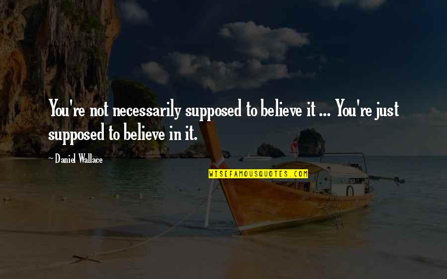 Vruti Quotes By Daniel Wallace: You're not necessarily supposed to believe it ... Vruti Quotes By Daniel Wallace: You're not necessarily supposed to believe it ...