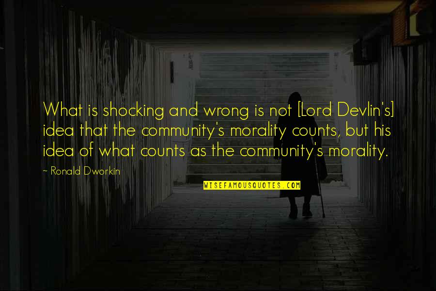 Vrvueii Quotes By Ronald Dworkin: What is shocking and wrong is not [Lord Vrvueii Quotes By Ronald Dworkin: What is shocking and wrong is not [Lord
