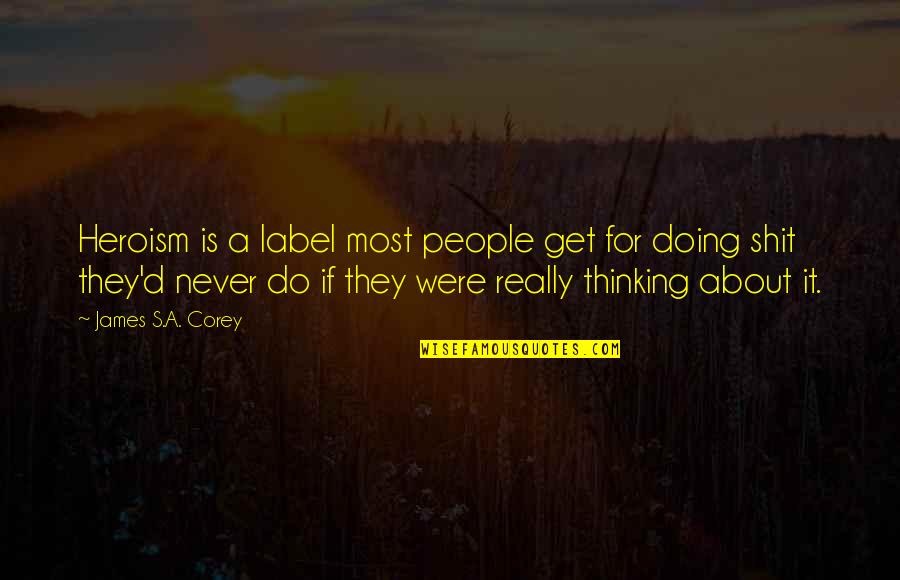 Vry Sad Quotes By James S.A. Corey: Heroism is a label most people get for Vry Sad Quotes By James S.A. Corey: Heroism is a label most people get for