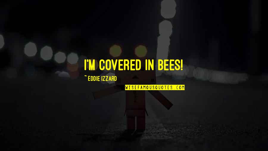 Vrzala Quotes By Eddie Izzard: I'm covered in bees! Vrzala Quotes By Eddie Izzard: I'm covered in bees!