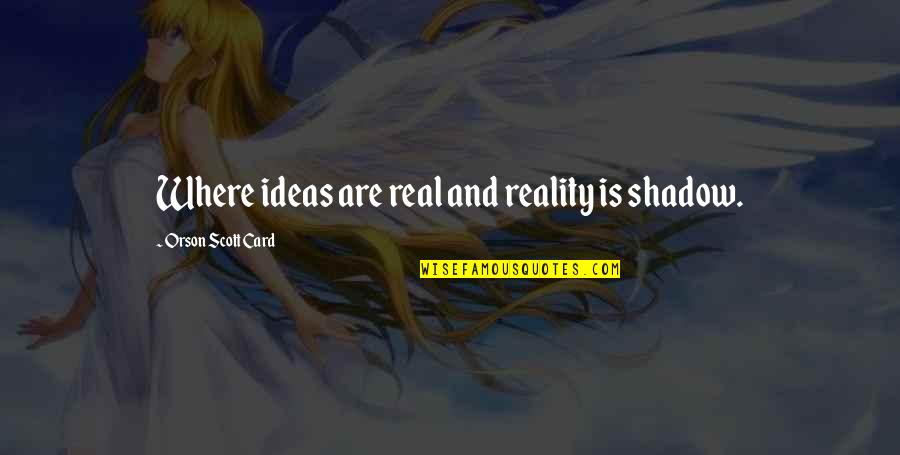 Vrzav Quotes By Orson Scott Card: Where ideas are real and reality is shadow.