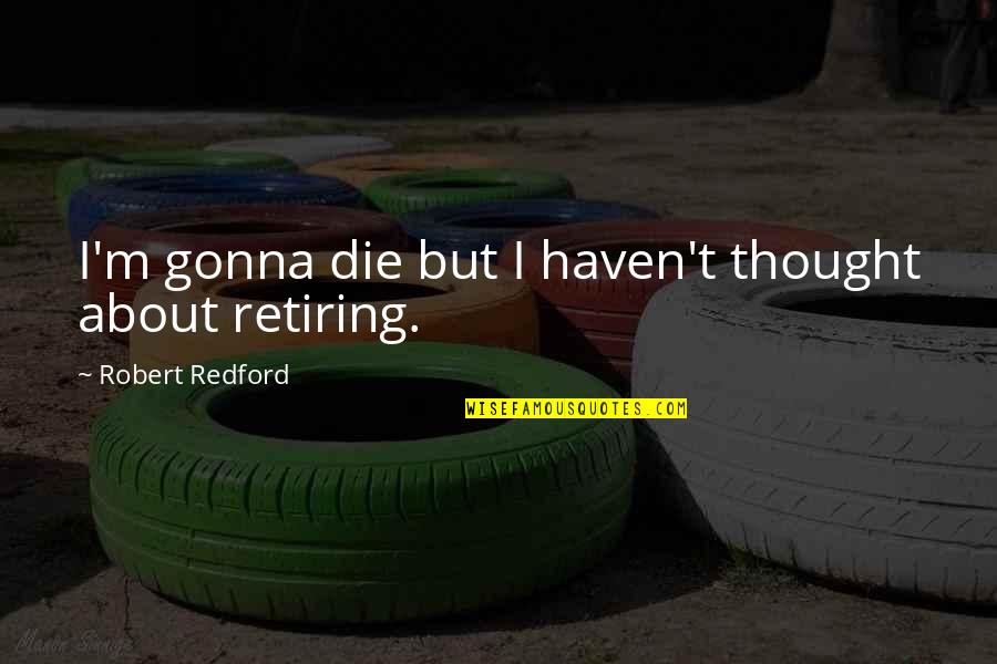 Vs Kefka Quotes By Robert Redford: I'm gonna die but I haven't thought about