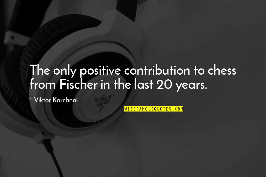 Vs Khandekar Quotes By Viktor Korchnoi: The only positive contribution to chess from Fischer