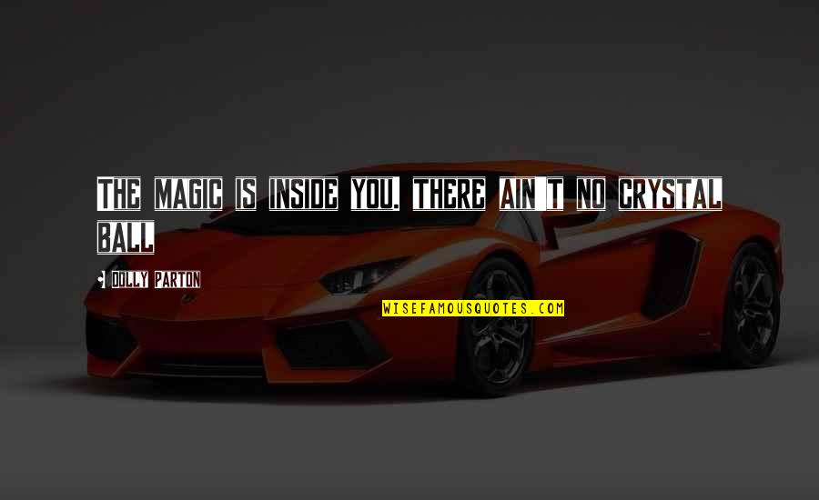 Vsenadorty Quotes By Dolly Parton: The magic is inside you. there ain't no Vsenadorty Quotes By Dolly Parton: The magic is inside you. there ain't no
