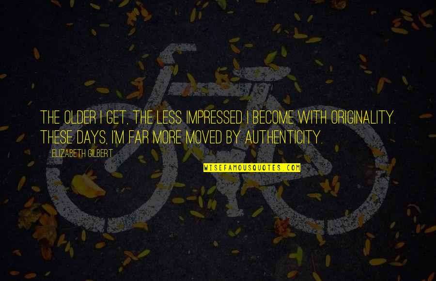 Vsenchne Quotes By Elizabeth Gilbert: The older I get, the less impressed I Vsenchne Quotes By Elizabeth Gilbert: The older I get, the less impressed I