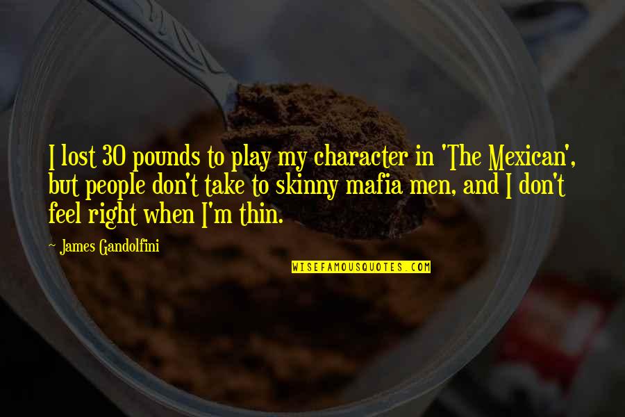 Vsetkovyhodne Quotes By James Gandolfini: I lost 30 pounds to play my character Vsetkovyhodne Quotes By James Gandolfini: I lost 30 pounds to play my character