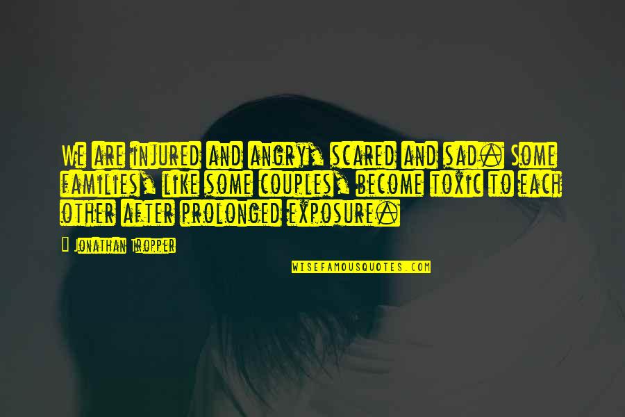 Vseven Quotes By Jonathan Tropper: We are injured and angry, scared and sad. Vseven Quotes By Jonathan Tropper: We are injured and angry, scared and sad.