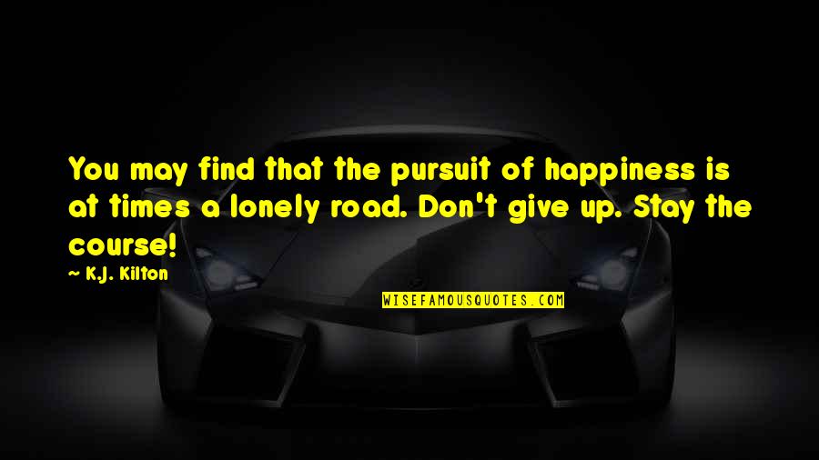 Vska Century Quotes By K.J. Kilton: You may find that the pursuit of happiness Vska Century Quotes By K.J. Kilton: You may find that the pursuit of happiness