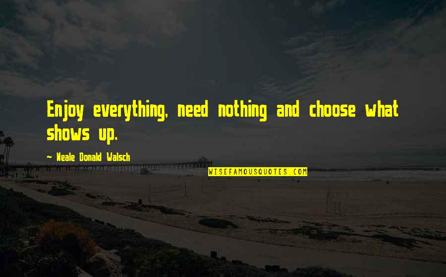 Vska Century Quotes By Neale Donald Walsch: Enjoy everything, need nothing and choose what shows Vska Century Quotes By Neale Donald Walsch: Enjoy everything, need nothing and choose what shows
