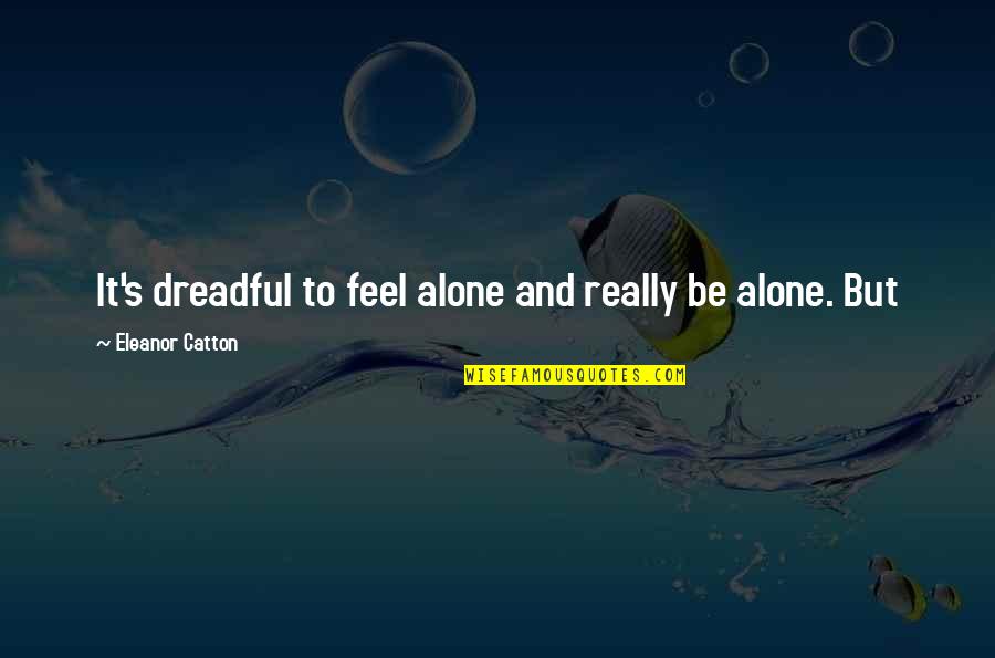 Vsthouse Quotes By Eleanor Catton: It's dreadful to feel alone and really be Vsthouse Quotes By Eleanor Catton: It's dreadful to feel alone and really be