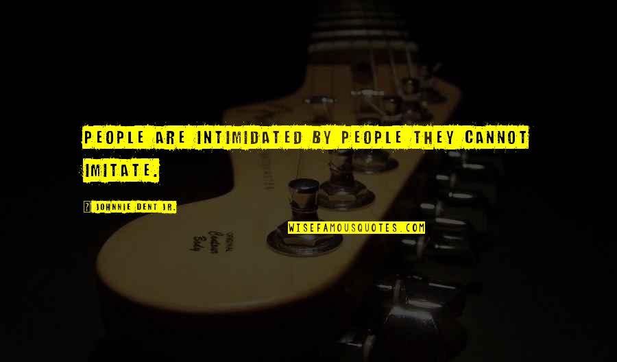 Vsthouse Quotes By Johnnie Dent Jr.: People are intimidated by people they cannot imitate. Vsthouse Quotes By Johnnie Dent Jr.: People are intimidated by people they cannot imitate.
