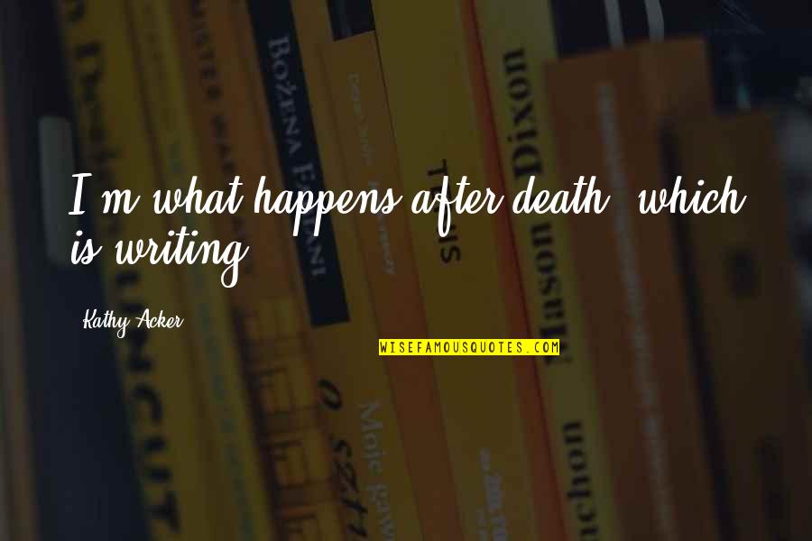 Vstupenky Online Quotes By Kathy Acker: I'm what happens after death, which is writing. Vstupenky Online Quotes By Kathy Acker: I'm what happens after death, which is writing.