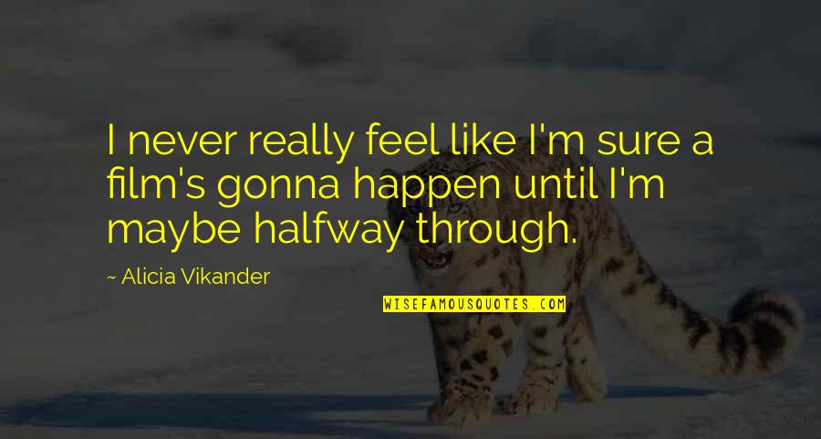 Vtahs Quotes By Alicia Vikander: I never really feel like I'm sure a Vtahs Quotes By Alicia Vikander: I never really feel like I'm sure a