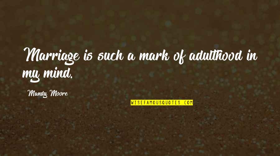 Vtahs Quotes By Mandy Moore: Marriage is such a mark of adulthood in Vtahs Quotes By Mandy Moore: Marriage is such a mark of adulthood in