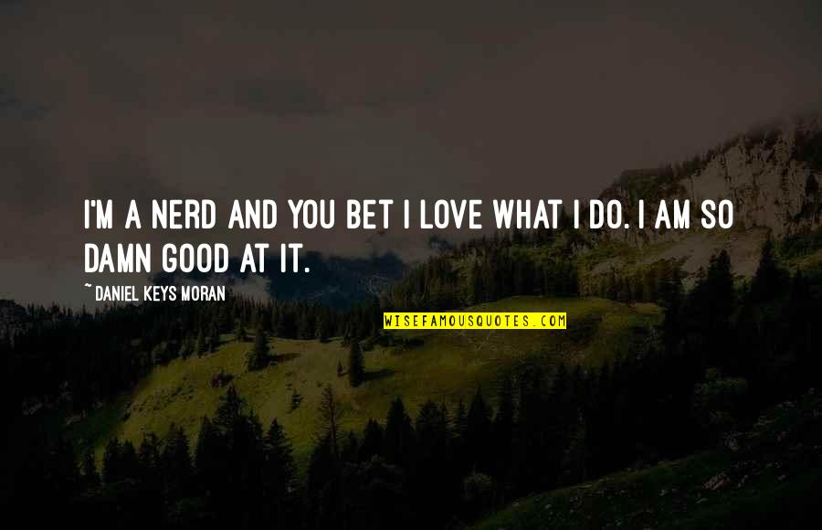 Vtahu Quotes By Daniel Keys Moran: I'm a nerd and you bet I love Vtahu Quotes By Daniel Keys Moran: I'm a nerd and you bet I love