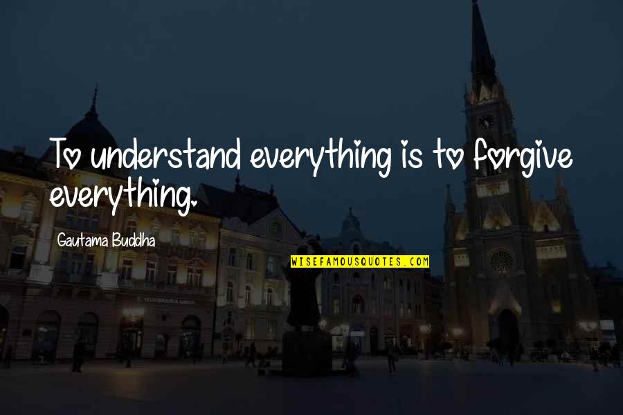 Vtedy Na Quotes By Gautama Buddha: To understand everything is to forgive everything. Vtedy Na Quotes By Gautama Buddha: To understand everything is to forgive everything.