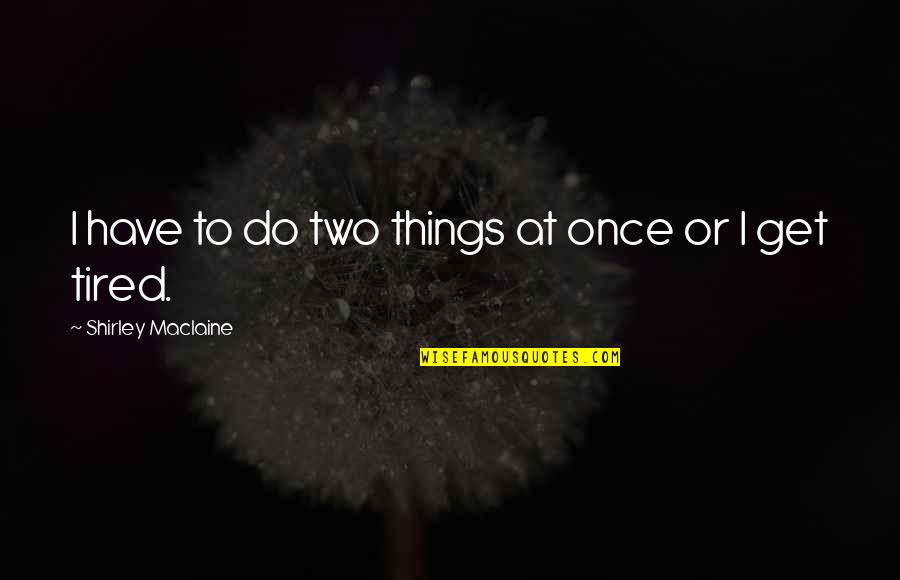 Vtob110 Quotes By Shirley Maclaine: I have to do two things at once Vtob110 Quotes By Shirley Maclaine: I have to do two things at once