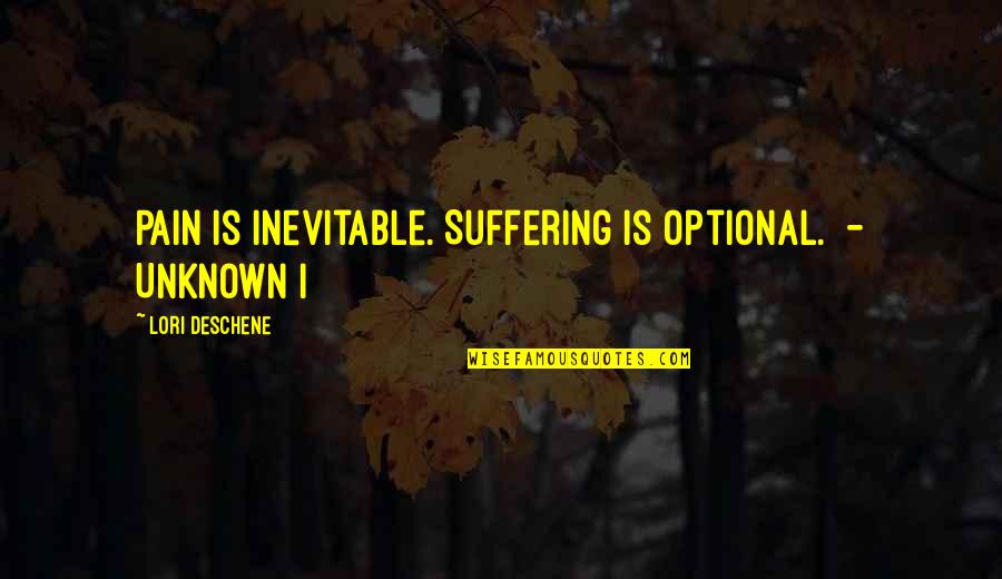 Vtoraya Quotes By Lori Deschene: Pain is inevitable. Suffering is optional. - UNKNOWN