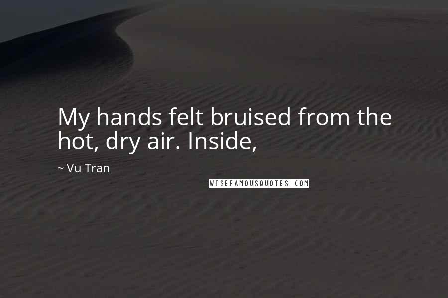Vu Tran quotes: My hands felt bruised from the hot, dry air. Inside,