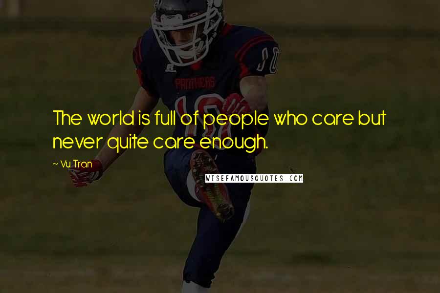Vu Tran quotes: The world is full of people who care but never quite care enough.