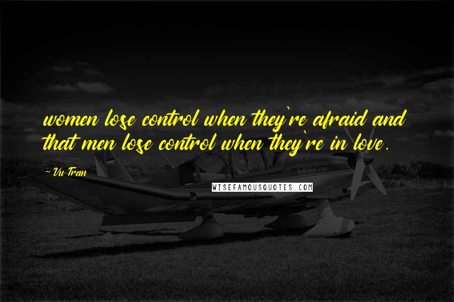 Vu Tran quotes: women lose control when they're afraid and that men lose control when they're in love.