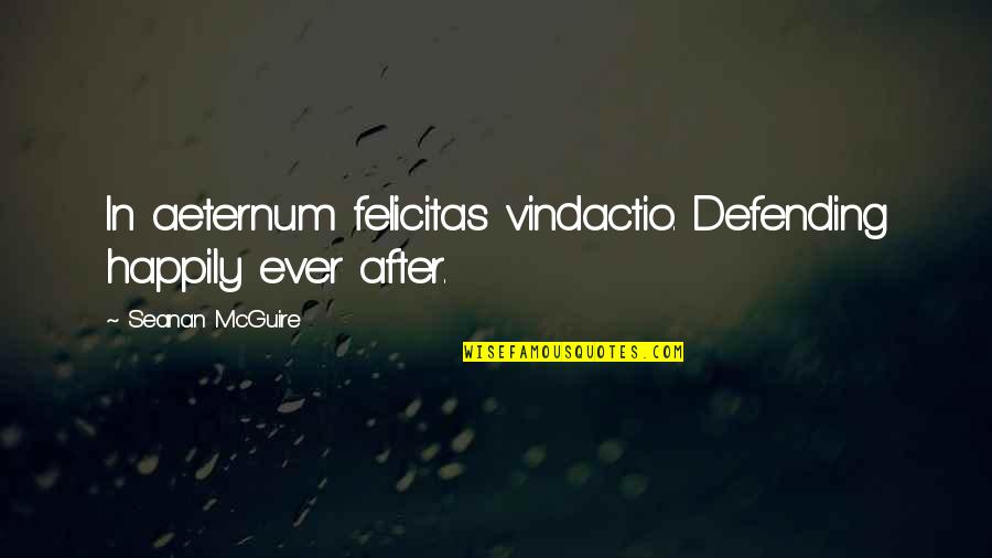Vucetic Slobodan Quotes By Seanan McGuire: In aeternum felicitas vindactio. Defending happily ever after.