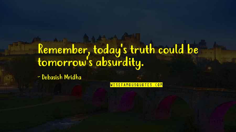 Vucetich Quotes By Debasish Mridha: Remember, today's truth could be tomorrow's absurdity. Vucetich Quotes By Debasish Mridha: Remember, today's truth could be tomorrow's absurdity.