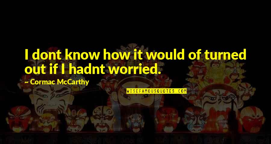 Vucetich Seleccion Quotes By Cormac McCarthy: I dont know how it would of turned Vucetich Seleccion Quotes By Cormac McCarthy: I dont know how it would of turned