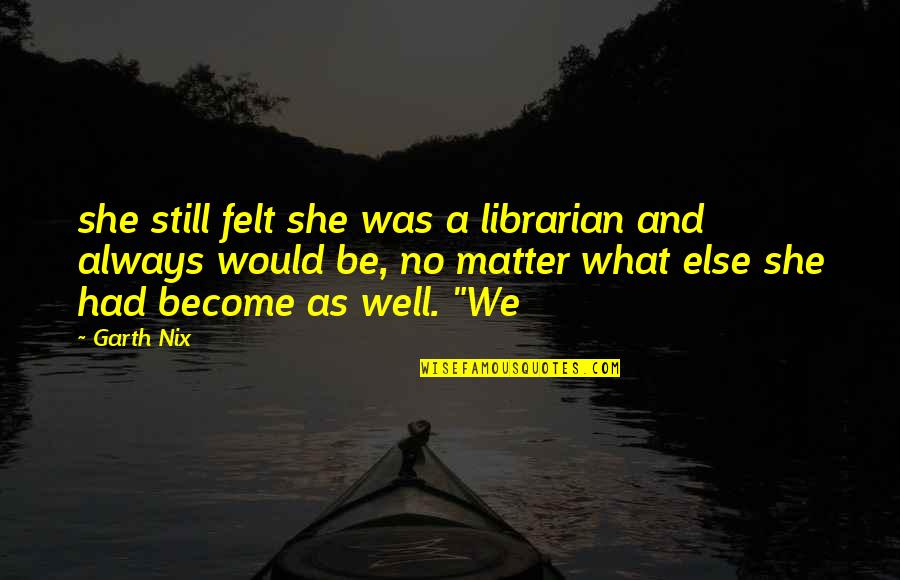Vucinic Dulic Quotes By Garth Nix: she still felt she was a librarian and Vucinic Dulic Quotes By Garth Nix: she still felt she was a librarian and