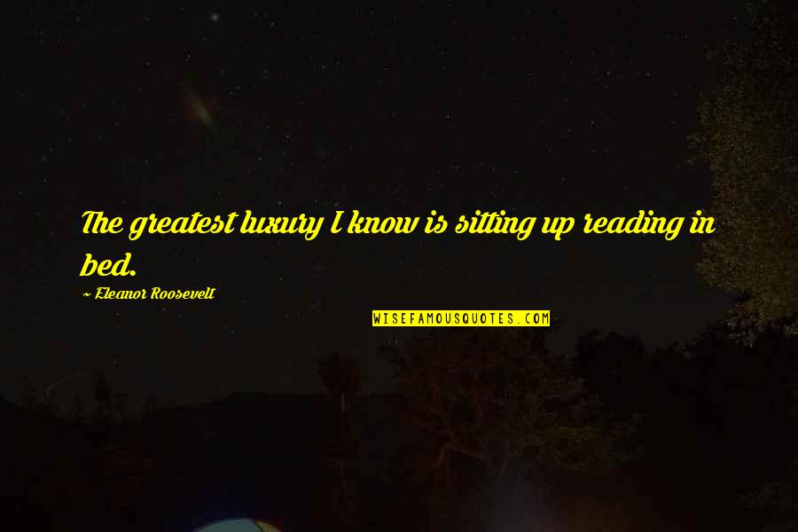 Vucurevich Quotes By Eleanor Roosevelt: The greatest luxury I know is sitting up Vucurevich Quotes By Eleanor Roosevelt: The greatest luxury I know is sitting up