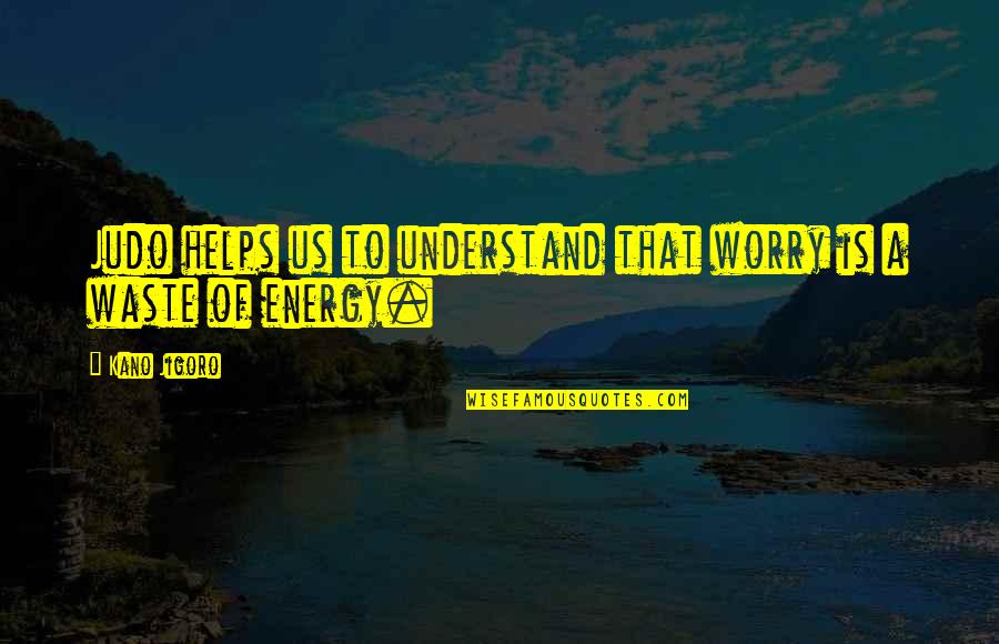 Vuelan Translation Quotes By Kano Jigoro: Judo helps us to understand that worry is
