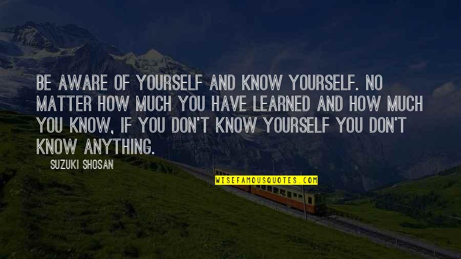 Vuelve Quotes By Suzuki Shosan: Be aware of yourself and know yourself. No Vuelve Quotes By Suzuki Shosan: Be aware of yourself and know yourself. No