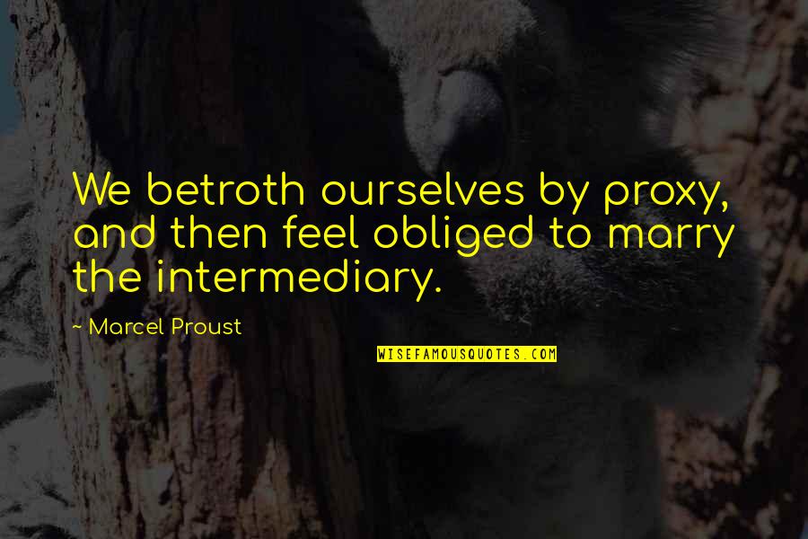 Vuelve Ricky Quotes By Marcel Proust: We betroth ourselves by proxy, and then feel