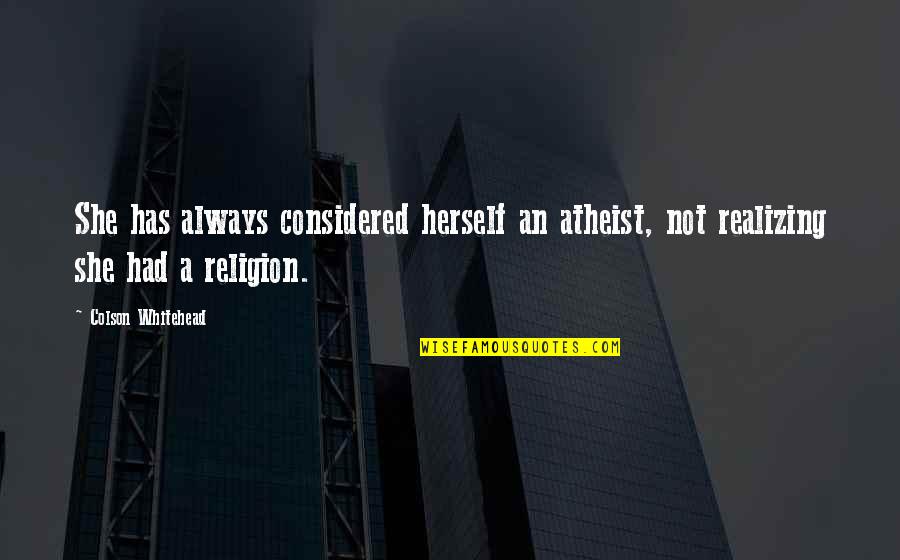 Vuelven Ustedes Quotes By Colson Whitehead: She has always considered herself an atheist, not